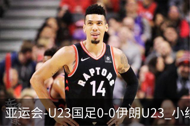 亚运会-U23国足0-0伊朗U23 小组第2末轮将战阿联酋 吴曦远射中框